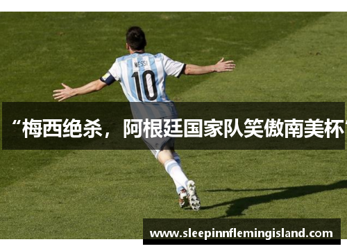 “梅西绝杀，阿根廷国家队笑傲南美杯”
